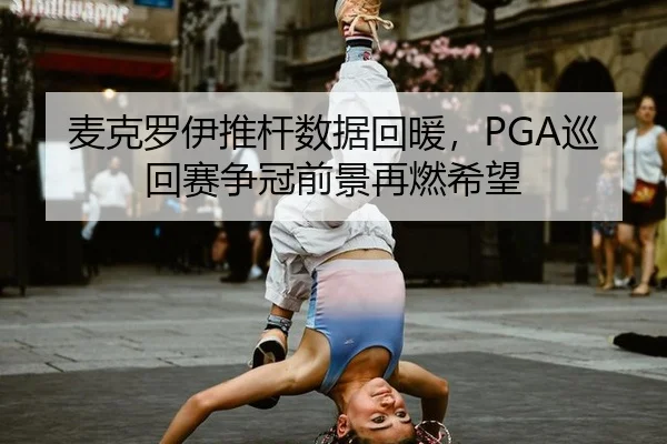 麦克罗伊推杆数据回暖，PGA巡回赛争冠前景再燃希望