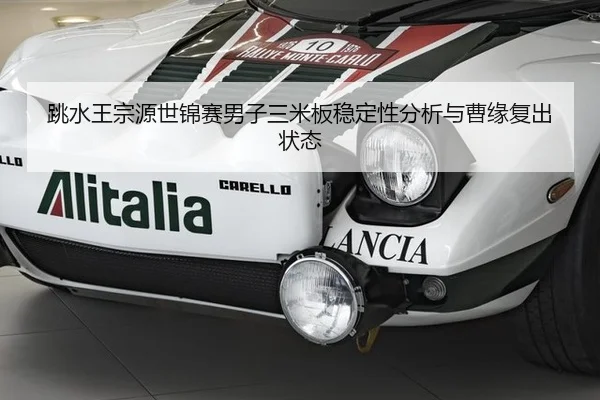 跳水王宗源世锦赛男子三米板稳定性分析与曹缘复出状态