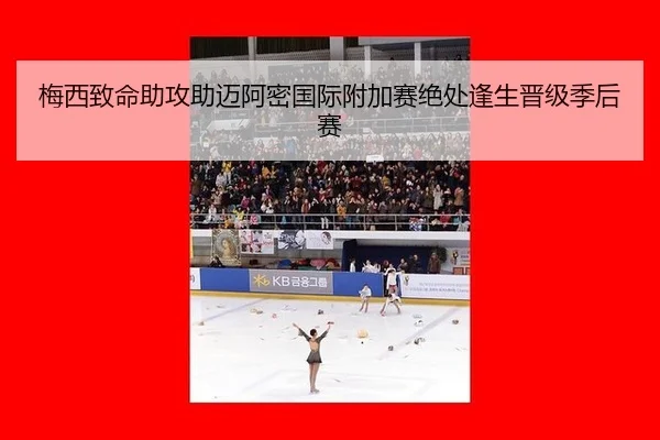 梅西致命助攻助迈阿密国际附加赛绝处逢生晋级季后赛