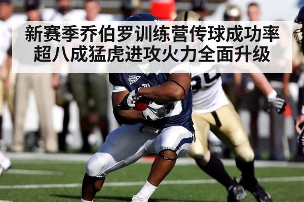 新赛季乔伯罗训练营传球成功率超八成猛虎进攻火力全面升级