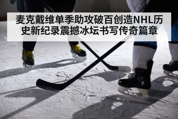 麦克戴维单季助攻破百创造NHL历史新纪录震撼冰坛书写传奇篇章