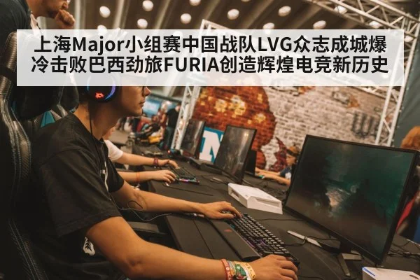 上海Major小组赛中国战队LVG众志成城爆冷击败巴西劲旅FURIA创造辉煌电竞新历史
