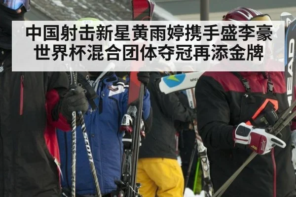 中国射击新星黄雨婷携手盛李豪世界杯混合团体夺冠再添金牌